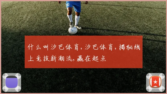 什么叫沙巴体育,沙巴体育,揭秘线上竞技新潮流,赢在起点