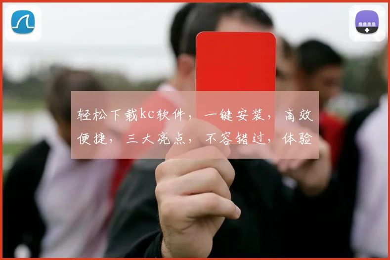 轻松下载kc软件，一键安装，高效便捷，三大亮点，不容错过，体验极致性能
