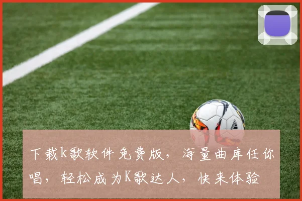 下载k歌软件免费版，海量曲库任你唱，轻松成为K歌达人，快来体验