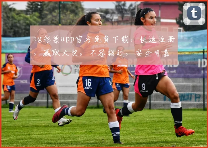 ag彩票app官方免费下载，快速注册，赢取大奖，不容错过，安全可靠