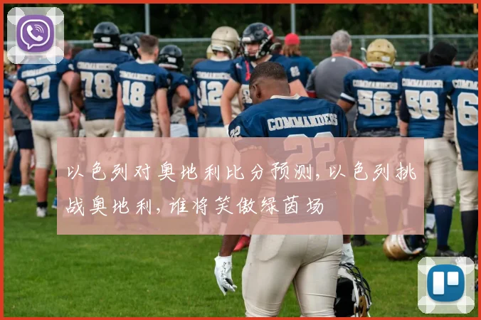 以色列对奥地利比分预测,以色列挑战奥地利,谁将笑傲绿茵场