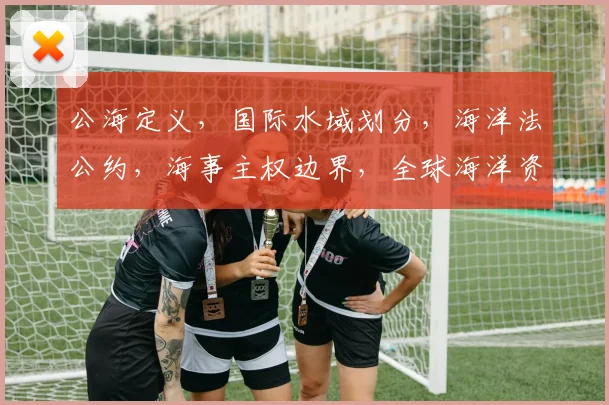 公海定义，国际水域划分，海洋法公约，海事主权边界，全球海洋资源管理
