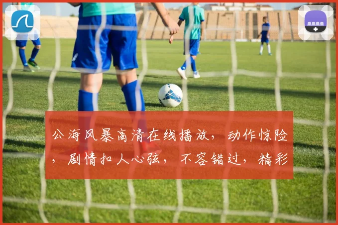 公海风暴高清在线播放，动作惊险，剧情扣人心弦，不容错过，精彩纷呈，尽在指尖