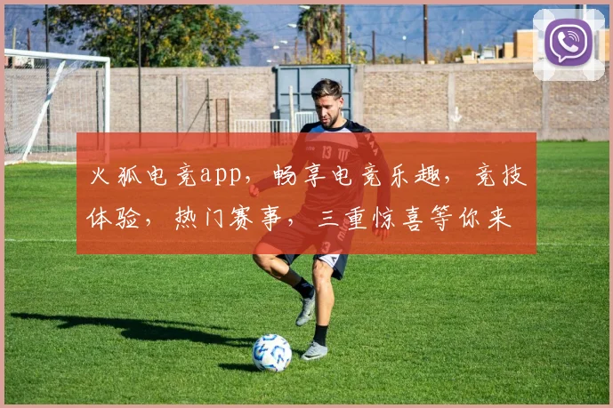 火狐电竞app，畅享电竞乐趣，竞技体验，热门赛事，三重惊喜等你来