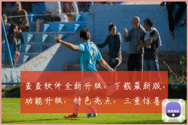 查查软件全新升级，下载最新版，功能升级，特色亮点，三重惊喜，不容错过
