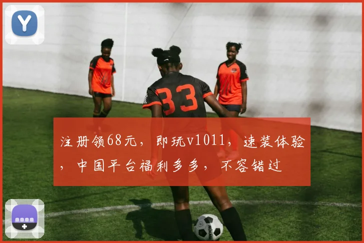 注册领68元，即玩v1011，速装体验，中国平台福利多多，不容错过