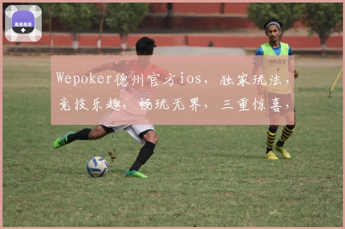 Wepoker德州官方ios，独家玩法，竞技乐趣，畅玩无界，三重惊喜，等你来战