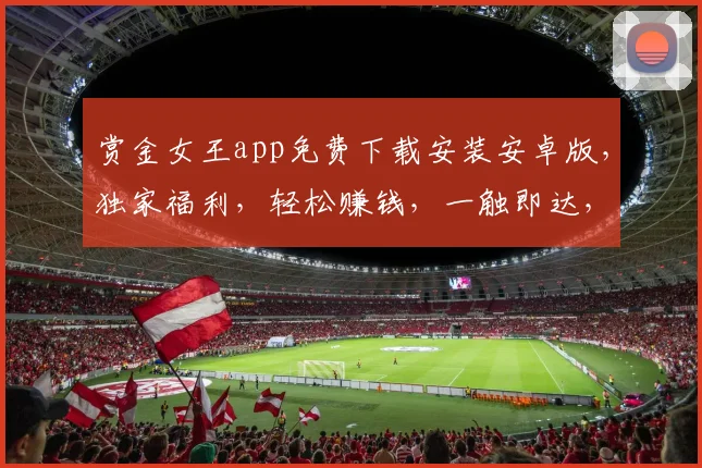赏金女王app免费下载安装安卓版，独家福利，轻松赚钱，一触即达，三步完成